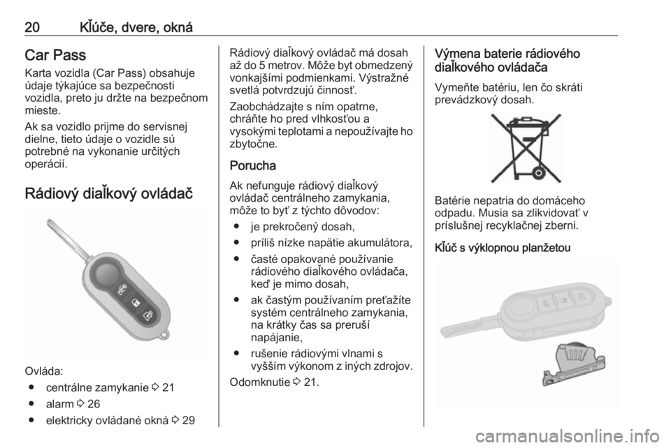 OPEL COMBO 2016  Používateľská príručka (in Slovak) 20Kľúče, dvere, oknáCar PassKarta vozidla (Car Pass) obsahujeúdaje týkajúce sa bezpečnosti
vozidla, preto ju držte na bezpečnom
mieste.
Ak sa vozidlo prijme do servisnej
dielne, tieto údaje