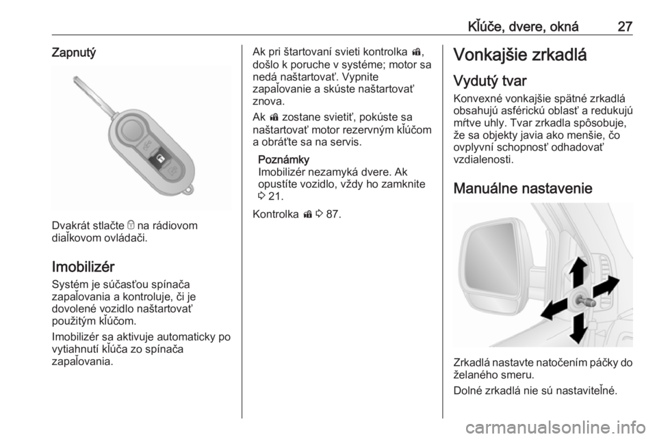 OPEL COMBO 2016  Používateľská príručka (in Slovak) Kľúče, dvere, okná27Zapnutý
Dvakrát stlačte e na rádiovom
diaľkovom ovládači.
Imobilizér
Systém je súčasťou spínača
zapaľovania a kontroluje, či je
dovolené vozidlo naštartovať
