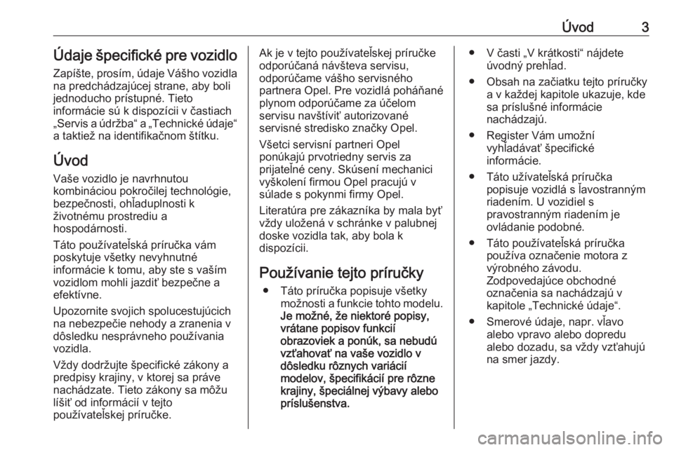 OPEL COMBO 2016  Používateľská príručka (in Slovak) Úvod3Údaje špecifické pre vozidloZapíšte, prosím, údaje Vášho vozidla
na predchádzajúcej strane, aby boli jednoducho prístupné. Tieto
informácie sú k dispozícii v častiach „Servis 