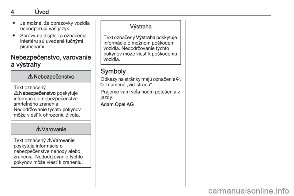 OPEL COMBO 2016  Používateľská príručka (in Slovak) 4Úvod● Je možné, že obrazovky vozidlanepodporujú váš jazyk.
● Správy na displeji a označenia interiéru sú uvedené  tučnými
písmenami.
Nebezpečenstvo, varovanie
a výstrahy9 Nebezpe