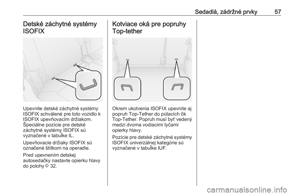 OPEL COMBO 2016  Používateľská príručka (in Slovak) Sedadlá, zádržné prvky57Detské záchytné systémyISOFIX
Upevnite detské záchytné systémy
ISOFIX schválené pre toto vozidlo k
ISOFIX upevňovacím držiakom.
Špeciálne pozície pre detsk�