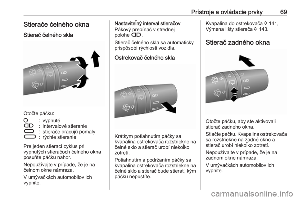 OPEL COMBO 2016  Používateľská príručka (in Slovak) Prístroje a ovládacie prvky69Stierače čelného okna
Stierač čelného skla
Otočte páčku:
§:vypnutéÇ:intervalové stieranieÈ:stierače pracujú pomalyÉ:rýchle stieranie
Pre jeden stierac�