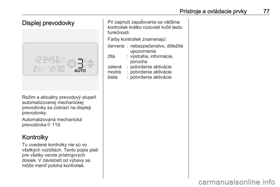 OPEL COMBO 2016  Používateľská príručka (in Slovak) Prístroje a ovládacie prvky77Displej prevodovky
Režim a aktuálny prevodový stupeň
automatizovanej mechanickej
prevodovky sa zobrazí na displeji
prevodovky.
Automatizovaná mechanická
prevodovk