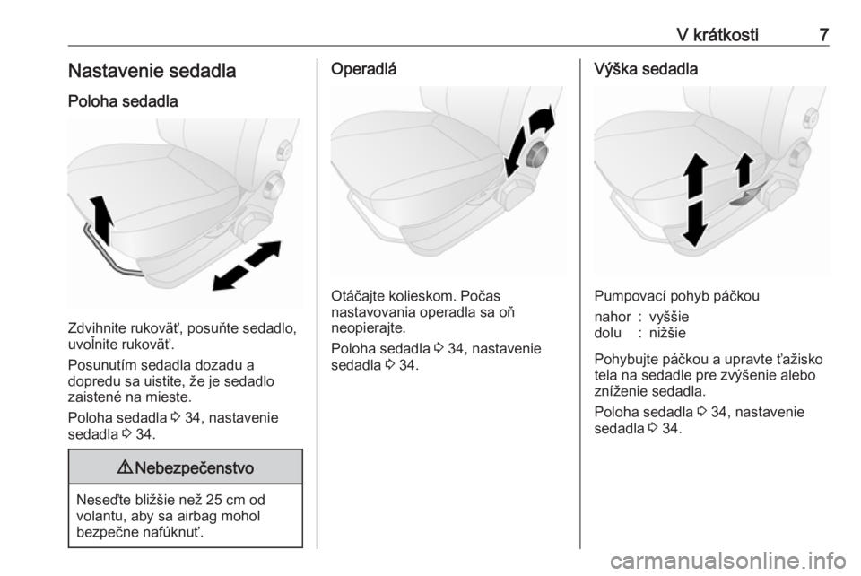 OPEL COMBO 2016  Používateľská príručka (in Slovak) V krátkosti7Nastavenie sedadlaPoloha sedadla
Zdvihnite rukoväť, posuňte sedadlo,
uvoľnite rukoväť.
Posunutím sedadla dozadu a
dopredu sa uistite, že je sedadlo
zaistené na mieste.
Poloha sed