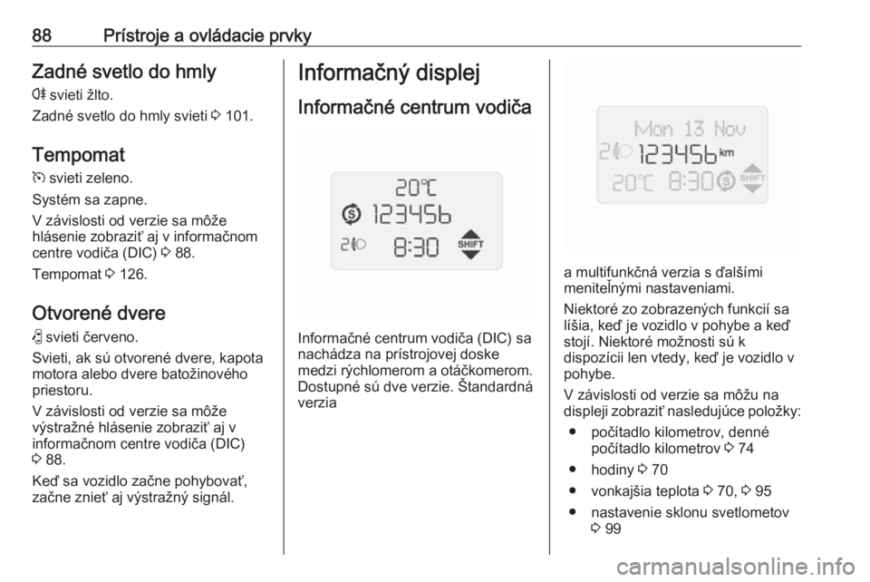 OPEL COMBO 2016  Používateľská príručka (in Slovak) 88Prístroje a ovládacie prvkyZadné svetlo do hmly
r  svieti žlto.
Zadné svetlo do hmly svieti  3 101.
Tempomat
m  svieti zeleno.
Systém sa zapne.
V závislosti od verzie sa môže
hlásenie zobr