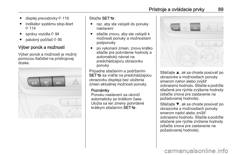OPEL COMBO 2016  Používateľská príručka (in Slovak) Prístroje a ovládacie prvky89● displej prevodovky 3 119
● indikátor systému stop-štart 3 114
● správy vozidla  3 94
● palubný počítač  3 95
Výber ponúk a možností Výber ponúk a
