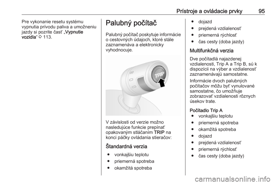 OPEL COMBO 2016  Používateľská príručka (in Slovak) Prístroje a ovládacie prvky95Pre vykonanie resetu systému
vypnutia prívodu paliva a umožneniu
jazdy si pozrite časť „ Vypnutie
vozidla “ 3  113.Palubný počítač
Palubný počítač posky