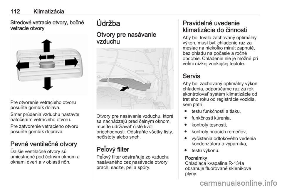 OPEL COMBO 2017  Používateľská príručka (in Slovak) 112KlimatizáciaStredové vetracie otvory, bočné
vetracie otvory
Pre otvorenie vetracieho otvoru
posuňte gombík doľava.
Smer prúdenia vzduchu nastavte
natočením vetracieho otvoru.
Pre zatvoren