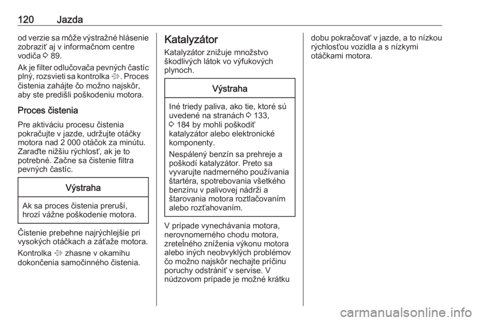 OPEL COMBO 2017  Používateľská príručka (in Slovak) 120Jazdaod verzie sa môže výstražné hláseniezobraziť aj v informačnom centre
vodiča  3 89.
Ak je filter odlučovača pevných častíc
plný, rozsvieti sa kontrolka  %. Proces
čistenia zahá