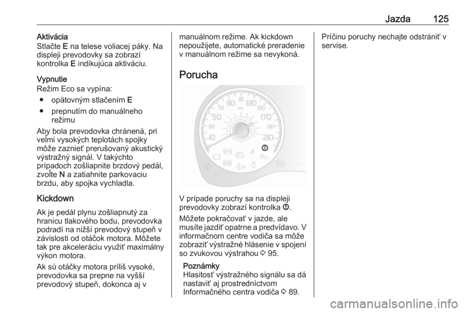OPEL COMBO 2017  Používateľská príručka (in Slovak) Jazda125Aktivácia
Stlačte  E na telese voliacej páky. Na
displeji prevodovky sa zobrazí
kontrolka  E indikujúca aktiváciu.
Vypnutie
Režim Eco sa vypína:
● opätovným stlačením  E
● prep