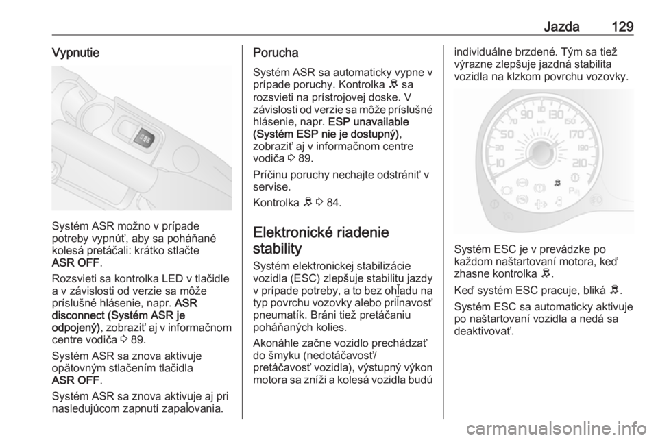 OPEL COMBO 2017  Používateľská príručka (in Slovak) Jazda129Vypnutie
Systém ASR možno v prípade
potreby vypnúť, aby sa poháňané
kolesá pretáčali: krátko stlačte
ASR OFF .
Rozsvieti sa kontrolka LED v tlačidle a v závislosti od verzie sa 