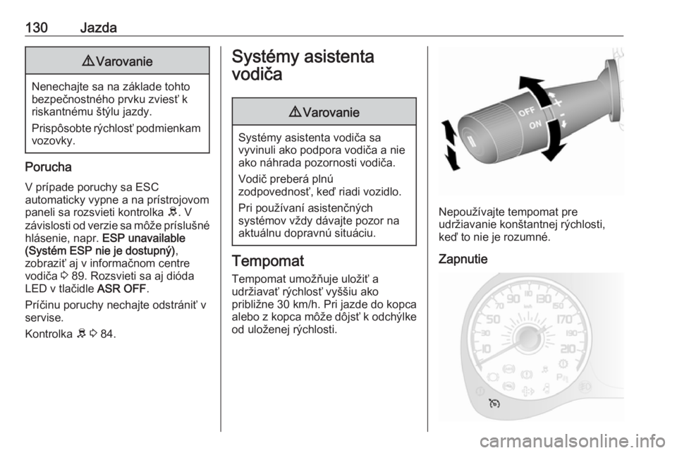 OPEL COMBO 2017  Používateľská príručka (in Slovak) 130Jazda9Varovanie
Nenechajte sa na základe tohto
bezpečnostného prvku zviesť k
riskantnému štýlu jazdy.
Prispôsobte rýchlosť podmienkam vozovky.
Porucha
V prípade poruchy sa ESC
automatick
