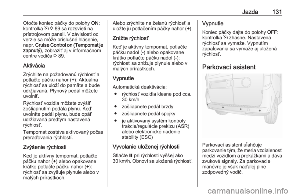 OPEL COMBO 2017  Používateľská príručka (in Slovak) Jazda131Otočte koniec páčky do polohy ON;
kontrolka  m 3  89 sa rozsvieti na
prístrojovom paneli. V závislosti od
verzie sa môže príslušné hlásenie,
napr.  Cruise Control on (Tempomat je
za