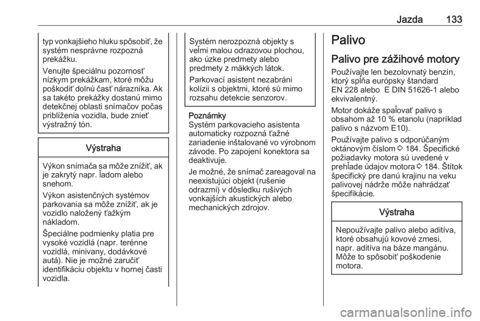OPEL COMBO 2017  Používateľská príručka (in Slovak) Jazda133typ vonkajšieho hluku spôsobiť, žesystém nesprávne rozpozná
prekážku.
Venujte špeciálnu pozornosť
nízkym prekážkam, ktoré môžu
poškodiť dolnú časť nárazníka. Ak sa tak