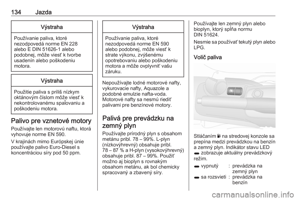 OPEL COMBO 2017  Používateľská príručka (in Slovak) 134JazdaVýstraha
Používanie paliva, ktoré
nezodpovedá norme EN 228
alebo E DIN 51626-1 alebo
podobnej, môže viesť k tvorbe
usadenín alebo poškodeniu
motora.
Výstraha
Použitie paliva s prí