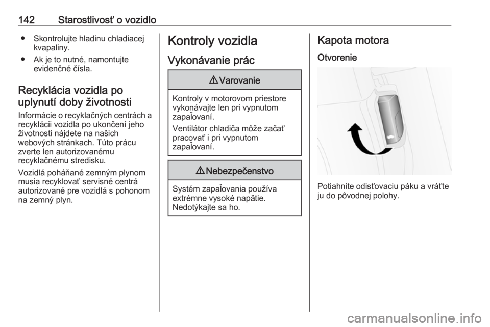 OPEL COMBO 2017  Používateľská príručka (in Slovak) 142Starostlivosť o vozidlo● Skontrolujte hladinu chladiacejkvapaliny.
● Ak je to nutné, namontujte evidenčné čísla.
Recyklácia vozidla po uplynutí doby životnosti
Informácie o recyklačn