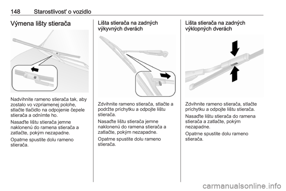 OPEL COMBO 2017  Používateľská príručka (in Slovak) 148Starostlivosť o vozidloVýmena lišty stierača
Nadvihnite rameno stierača tak, aby
zostalo vo vzpriamenej polohe,
stlačte tlačidlo na odpojenie čepele
stierača a odnímte ho.
Nasaďte lištu