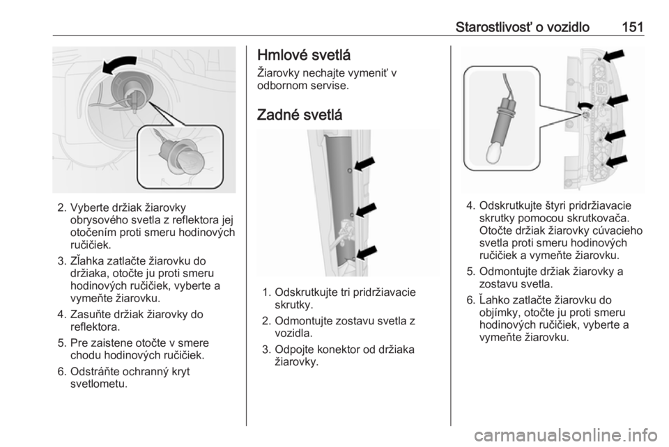 OPEL COMBO 2017  Používateľská príručka (in Slovak) Starostlivosť o vozidlo151
2. Vyberte držiak žiarovkyobrysového svetla z reflektora jej
otočením proti smeru hodinových
ručičiek.
3. Zľahka zatlačte žiarovku do držiaka, otočte ju proti 