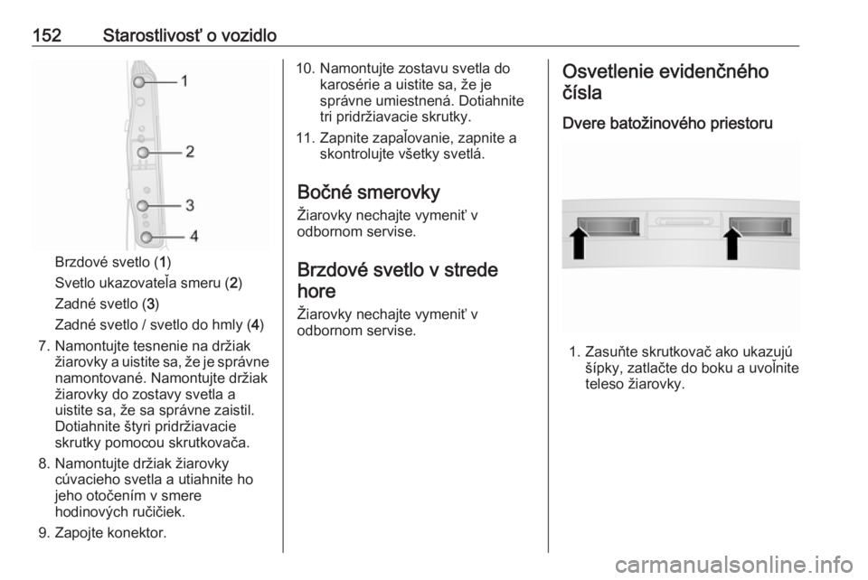 OPEL COMBO 2017  Používateľská príručka (in Slovak) 152Starostlivosť o vozidlo
Brzdové svetlo (1)
Svetlo ukazovateľa smeru ( 2)
Zadné svetlo ( 3)
Zadné svetlo / svetlo do hmly ( 4)
7. Namontujte tesnenie na držiak žiarovky a uistite sa, že je s