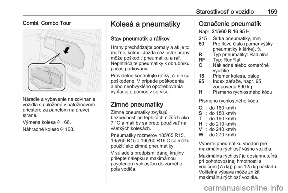 OPEL COMBO 2017  Používateľská príručka (in Slovak) Starostlivosť o vozidlo159Combi, Combo Tour
Náradie a vybavenie na zdvíhanie
vozidla sú uložené v batožinovom priestore za panelom na pravej
strane.
Výmena kolesa  3 166.
Náhradné koleso  3 