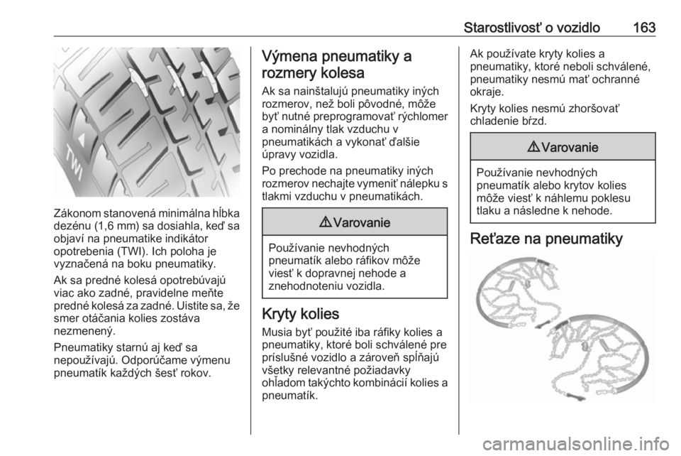 OPEL COMBO 2017  Používateľská príručka (in Slovak) Starostlivosť o vozidlo163
Zákonom stanovená minimálna hĺbkadezénu (1,6 mm ) sa dosiahla, keď sa
objaví na pneumatike indikátor
opotrebenia (TWI). Ich poloha je
vyznačená na boku pneumatiky