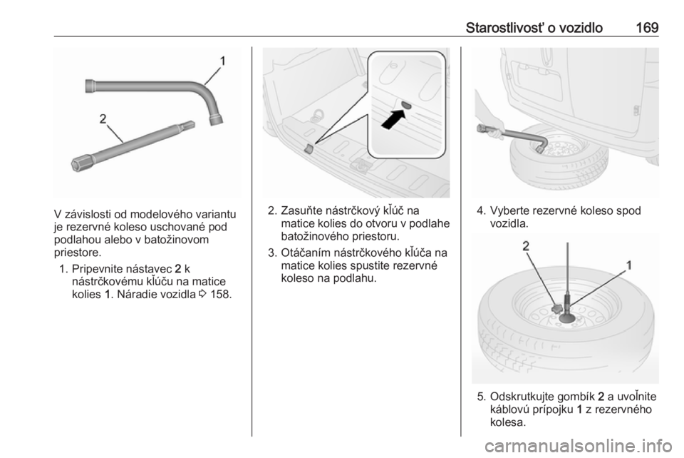 OPEL COMBO 2017  Používateľská príručka (in Slovak) Starostlivosť o vozidlo169
V závislosti od modelového variantu
je rezervné koleso uschované pod
podlahou alebo v batožinovom
priestore.
1. Pripevnite nástavec  2 k
nástrčkovému kľúču na m