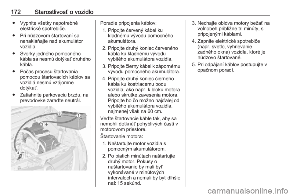 OPEL COMBO 2017  Používateľská príručka (in Slovak) 172Starostlivosť o vozidlo● Vypnite všetky nepotrebnéelektrické spotrebiče.
● Pri núdzovom štartovaní sa nenakláňajte nad akumulátor
vozidla.
● Svorky jedného pomocného kábla sa ne
