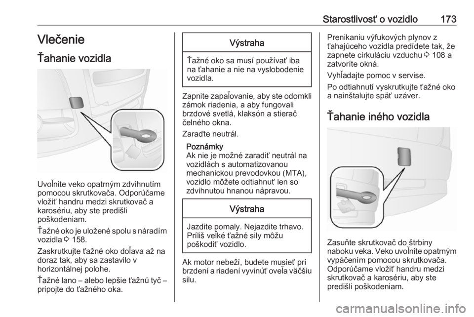 OPEL COMBO 2017  Používateľská príručka (in Slovak) Starostlivosť o vozidlo173Vlečenie
Ťahanie vozidla
Uvoľnite veko opatrným zdvihnutím
pomocou skrutkovača. Odporúčame
vložiť handru medzi skrutkovač a
karosériu, aby ste predišli
poškode
