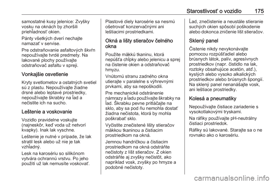 OPEL COMBO 2017  Používateľská príručka (in Slovak) Starostlivosť o vozidlo175samostatné kusy jelenice: Zvyšky
vosku na oknách by zhoršili
priehľadnosť okien.
Pánty všetkých dverí nechajte
namazať v servise.
Pre odstraňovanie asfaltových 