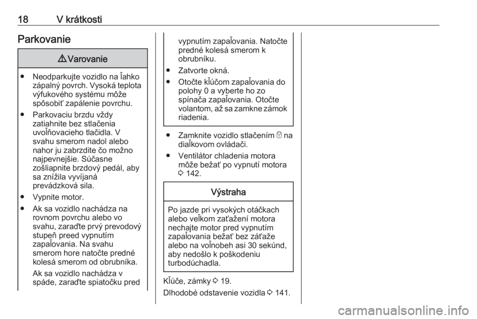 OPEL COMBO 2017  Používateľská príručka (in Slovak) 18V krátkostiParkovanie9Varovanie
● Neodparkujte vozidlo na ľahko
zápalný povrch. Vysoká teplota
výfukového systému môže
spôsobiť zapálenie povrchu.
● Parkovaciu brzdu vždy zatiahnit