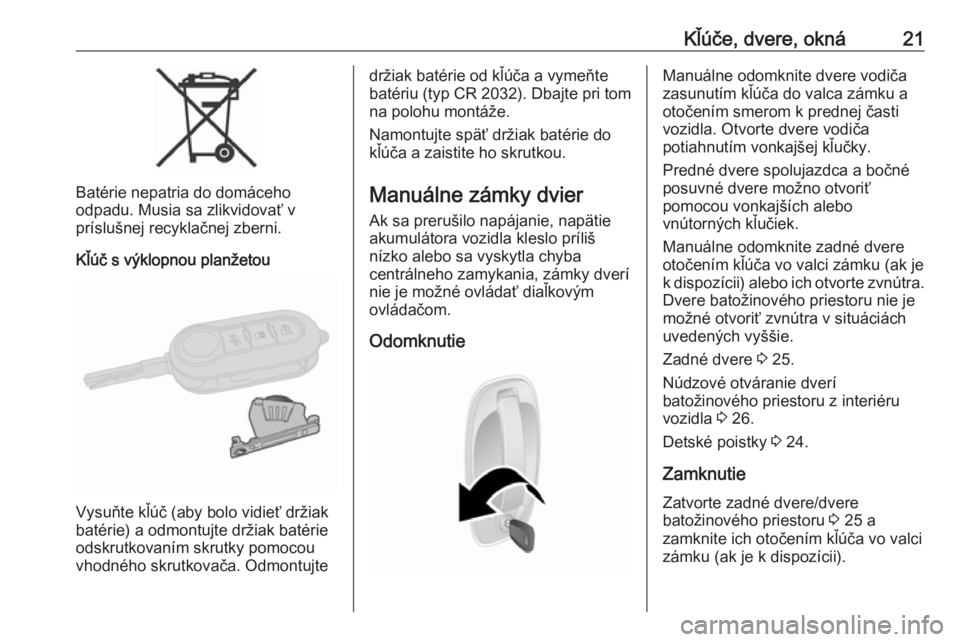 OPEL COMBO 2017  Používateľská príručka (in Slovak) Kľúče, dvere, okná21
Batérie nepatria do domáceho
odpadu. Musia sa zlikvidovať v
príslušnej recyklačnej zberni.
Kľúč s výklopnou planžetou
Vysuňte kľúč (aby bolo vidieť držiak
bat