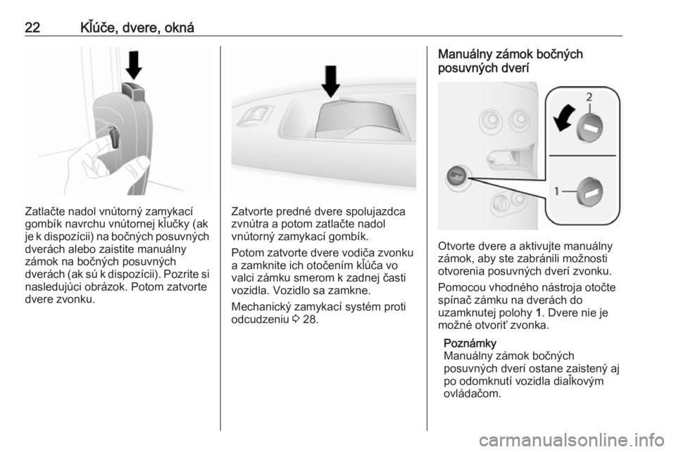 OPEL COMBO 2017  Používateľská príručka (in Slovak) 22Kľúče, dvere, okná
Zatlačte nadol vnútorný zamykací
gombík navrchu vnútornej kľučky (ak
je k dispozícii) na bočných posuvných
dverách alebo zaistite manuálny
zámok na bočných po