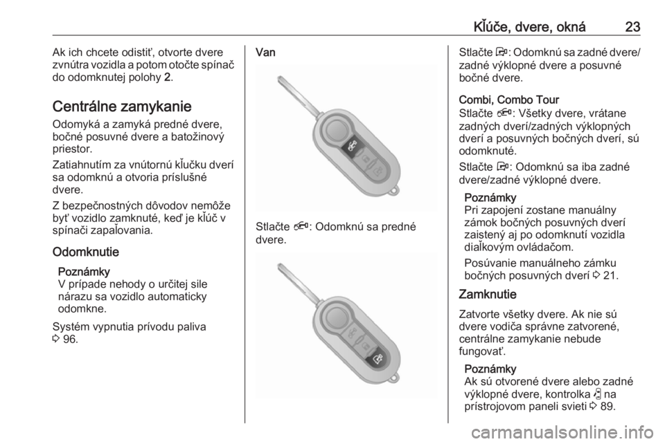 OPEL COMBO 2017  Používateľská príručka (in Slovak) Kľúče, dvere, okná23Ak ich chcete odistiť, otvorte dvere
zvnútra vozidla a potom otočte spínač
do odomknutej polohy  2.
Centrálne zamykanie
Odomyká a zamyká predné dvere,
bočné posuvné