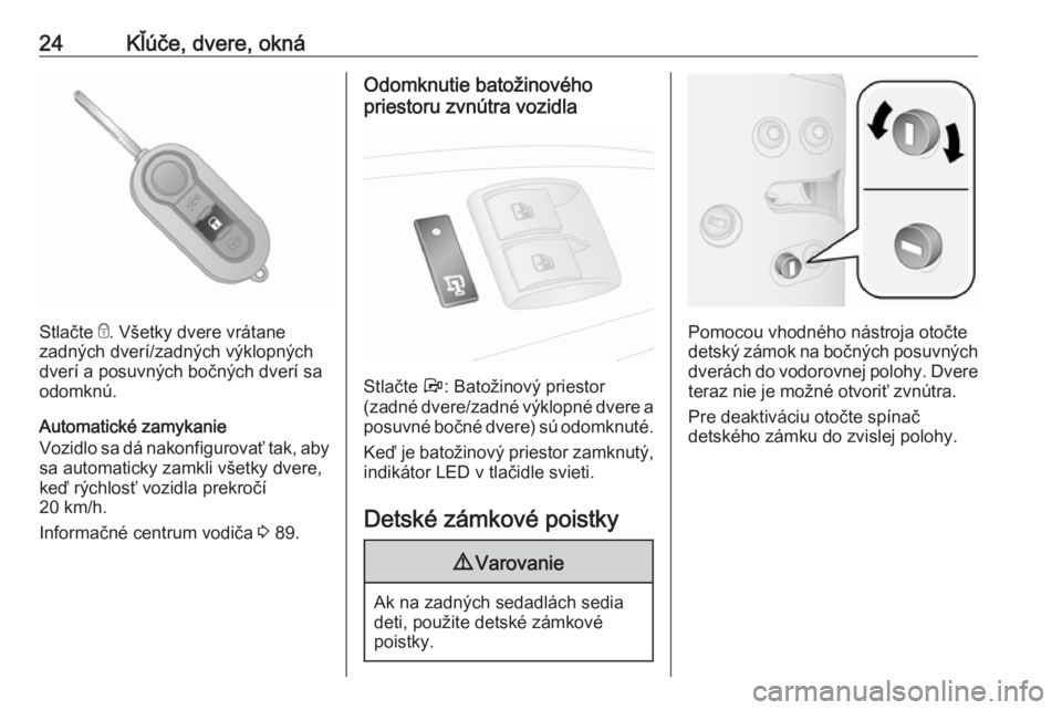 OPEL COMBO 2017  Používateľská príručka (in Slovak) 24Kľúče, dvere, okná
Stlačte e. Všetky dvere vrátane
zadných dverí/zadných výklopných dverí a posuvných bočných dverí sa
odomknú.
Automatické zamykanie
Vozidlo sa dá nakonfigurova�