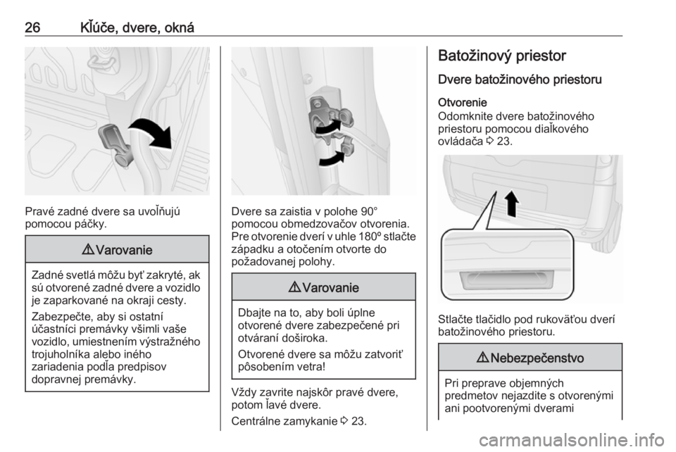 OPEL COMBO 2017  Používateľská príručka (in Slovak) 26Kľúče, dvere, okná
Pravé zadné dvere sa uvoľňujú
pomocou páčky.
9 Varovanie
Zadné svetlá môžu byť zakryté, ak
sú otvorené zadné dvere a vozidlo
je zaparkované na okraji cesty.
Z