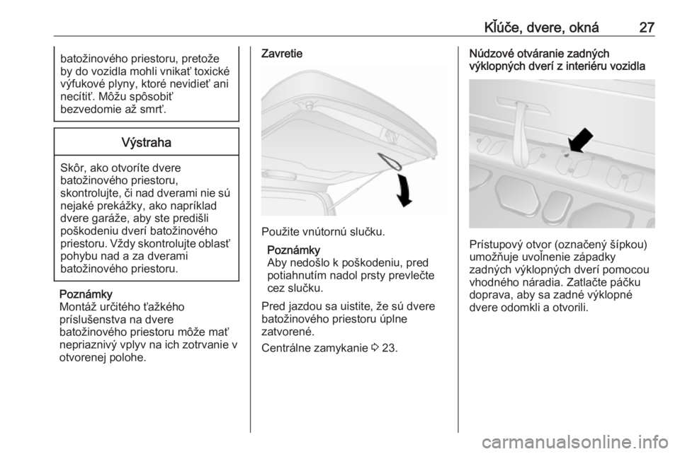 OPEL COMBO 2017 Používateľská príručka (in Slovak) Kľúče, dvere, okná27batožinového priestoru, pretože
by do vozidla mohli vnikať toxické výfukové plyny, ktoré nevidieť ani
necítiť. Môžu spôsobiť
bezvedomie až smrť.Výstraha
Skôr OPEL COMBO 2017 Používateľská príručka (in Slovak) Kľúče, dvere, okná27batožinového priestoru, pretože
by do vozidla mohli vnikať toxické výfukové plyny, ktoré nevidieť ani
necítiť. Môžu spôsobiť
bezvedomie až smrť.Výstraha
Skôr