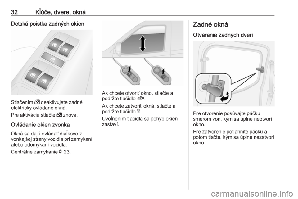OPEL COMBO 2017  Používateľská príručka (in Slovak) 32Kľúče, dvere, oknáDetská poistka zadných okien
Stlačením , deaktivujete zadné
elektricky ovládané okná.
Pre aktiváciu stlačte  , znova.
Ovládanie okien zvonka Okná sa dajú ovládať
