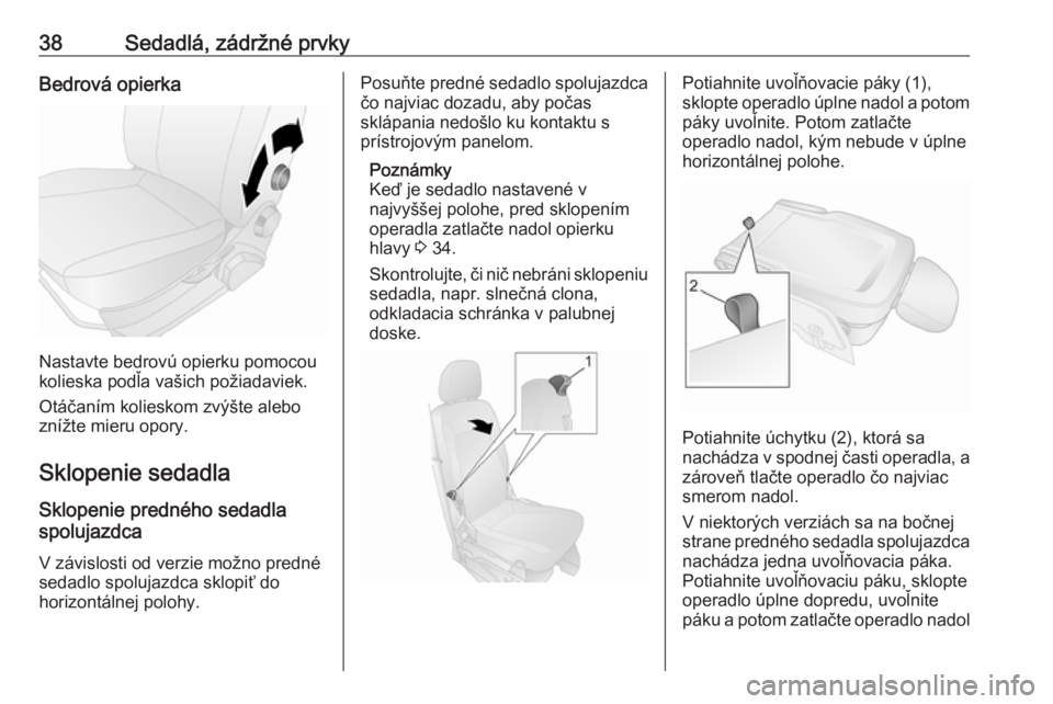 OPEL COMBO 2017  Používateľská príručka (in Slovak) 38Sedadlá, zádržné prvkyBedrová opierka
Nastavte bedrovú opierku pomocou
kolieska podľa vašich požiadaviek.
Otáčaním kolieskom zvýšte alebo
znížte mieru opory.
Sklopenie sedadla
Sklope