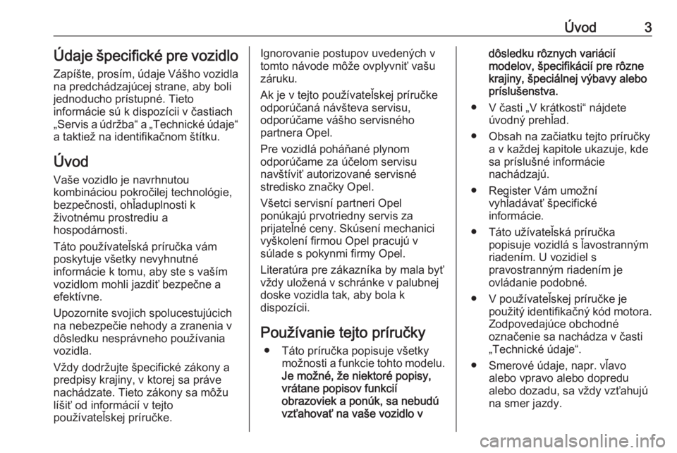 OPEL COMBO 2017  Používateľská príručka (in Slovak) Úvod3Údaje špecifické pre vozidloZapíšte, prosím, údaje Vášho vozidla
na predchádzajúcej strane, aby boli jednoducho prístupné. Tieto
informácie sú k dispozícii v častiach „Servis 