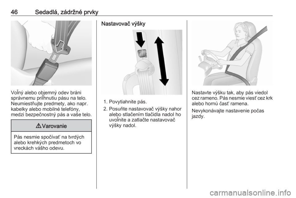 OPEL COMBO 2017  Používateľská príručka (in Slovak) 46Sedadlá, zádržné prvky
Voľný alebo objemný odev bráni
správnemu priľhnutiu pásu na telo.
Neumiestňujte predmety, ako napr.
kabelky alebo mobilné telefóny,
medzi bezpečnostný pás a v