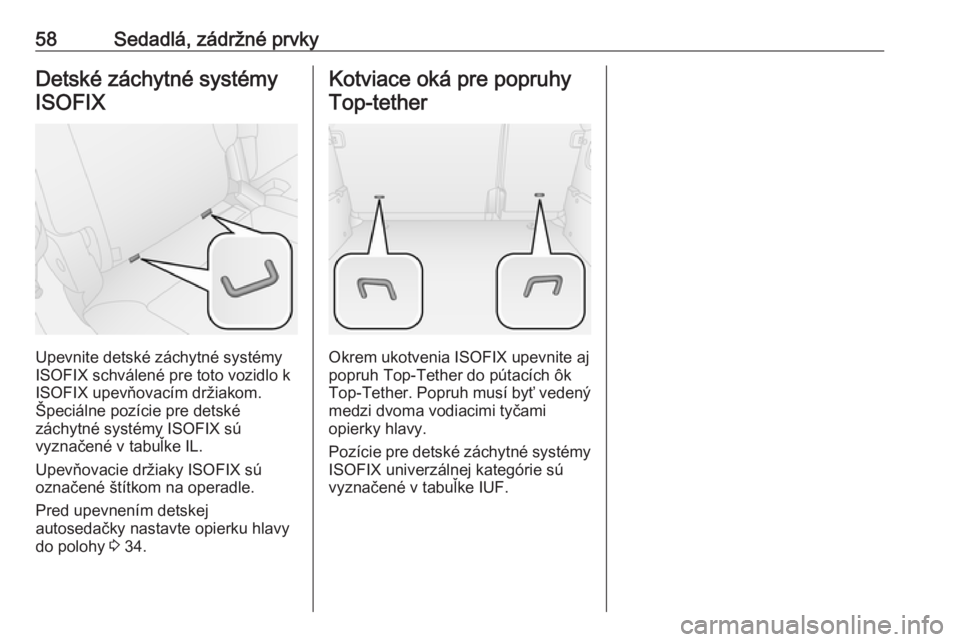 OPEL COMBO 2017  Používateľská príručka (in Slovak) 58Sedadlá, zádržné prvkyDetské záchytné systémyISOFIX
Upevnite detské záchytné systémy
ISOFIX schválené pre toto vozidlo k
ISOFIX upevňovacím držiakom.
Špeciálne pozície pre detsk�