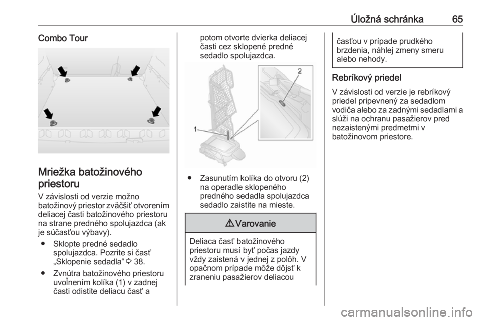 OPEL COMBO 2017  Používateľská príručka (in Slovak) Úložná schránka65Combo Tour
Mriežka batožinovéhopriestoru
V závislosti od verzie možno
batožinový priestor zväčšiť otvorením deliacej časti batožinového priestoru
na strane prednéh