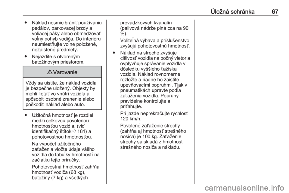 OPEL COMBO 2017  Používateľská príručka (in Slovak) Úložná schránka67●Náklad nesmie brániť používaniu
pedálov, parkovacej brzdy a
voliacej páky alebo obmedzovať
voľný pohyb vodiča. Do interiéru
neumiestňujte voľne položené,
nezais