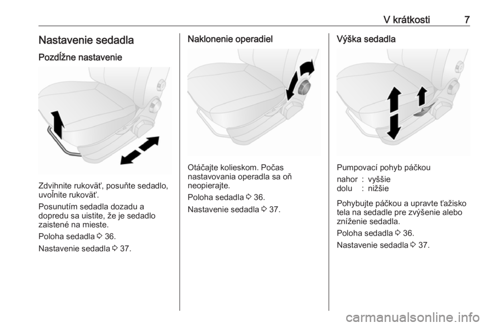 OPEL COMBO 2017  Používateľská príručka (in Slovak) V krátkosti7Nastavenie sedadlaPozdĺžne nastavenie
Zdvihnite rukoväť, posuňte sedadlo,
uvoľnite rukoväť.
Posunutím sedadla dozadu a
dopredu sa uistite, že je sedadlo
zaistené na mieste.
Pol