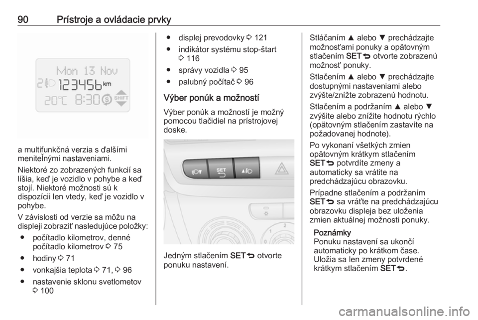 OPEL COMBO 2017  Používateľská príručka (in Slovak) 90Prístroje a ovládacie prvky
a multifunkčná verzia s ďalšími
meniteľnými nastaveniami.
Niektoré zo zobrazených funkcií sa
líšia, keď je vozidlo v pohybe a keď
stojí. Niektoré možno