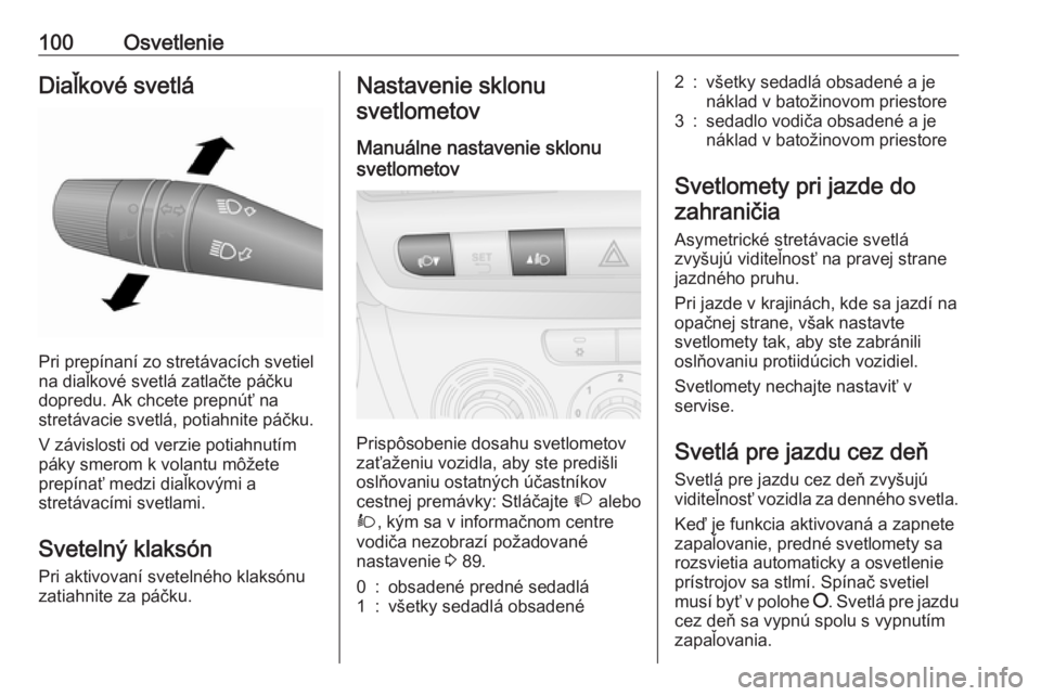 OPEL COMBO D 2017.5  Používateľská príručka (in Slovak) 100OsvetlenieDiaľkové svetlá
Pri prepínaní zo stretávacích svetiel
na diaľkové svetlá zatlačte páčku
dopredu. Ak chcete prepnúť na
stretávacie svetlá, potiahnite páčku.
V závislost