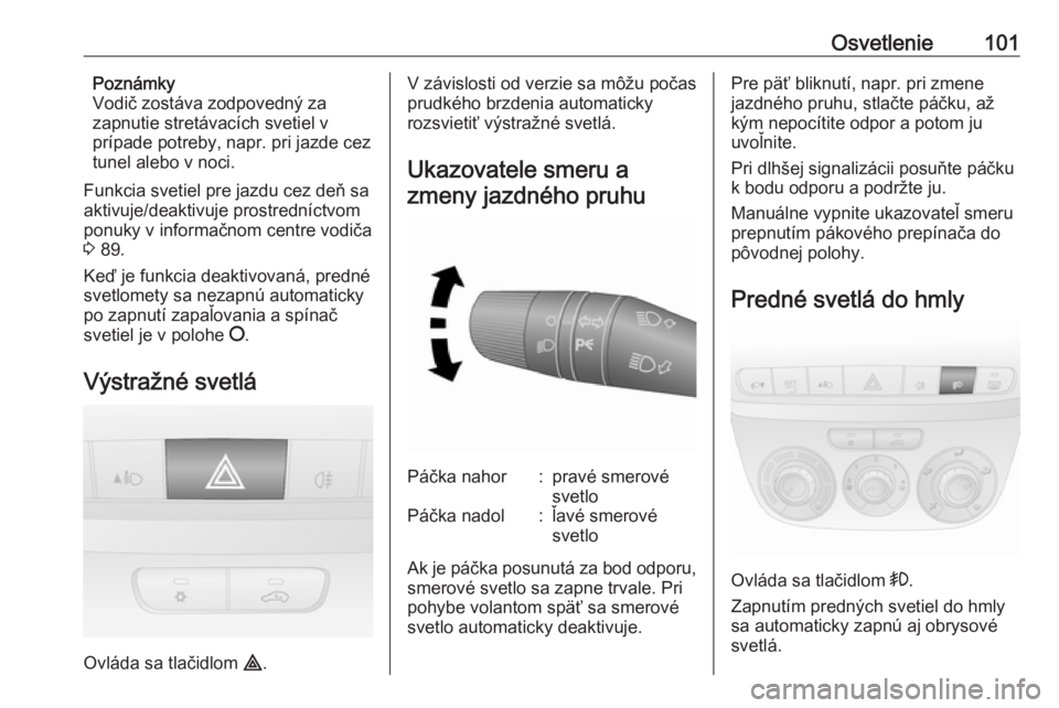 OPEL COMBO D 2017.5  Používateľská príručka (in Slovak) Osvetlenie101Poznámky
Vodič zostáva zodpovedný za
zapnutie stretávacích svetiel v
prípade potreby, napr. pri jazde cez tunel alebo v noci.
Funkcia svetiel pre jazdu cez deň sa
aktivuje/deaktiv