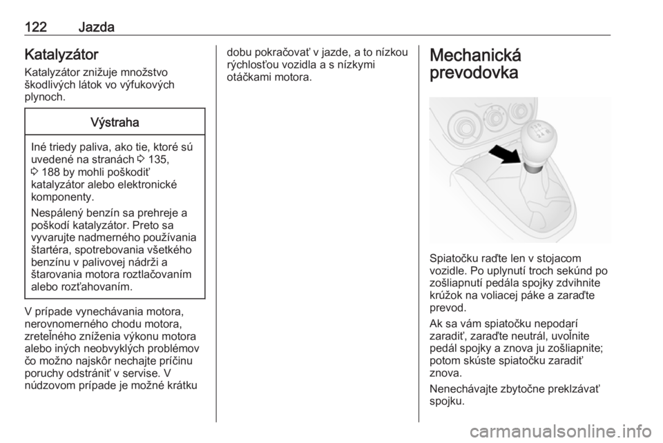 OPEL COMBO D 2017.5  Používateľská príručka (in Slovak) 122JazdaKatalyzátorKatalyzátor znižuje množstvo
škodlivých látok vo výfukových
plynoch.Výstraha
Iné triedy paliva, ako tie, ktoré sú
uvedené na stranách  3 135,
3  188 by mohli poškodi