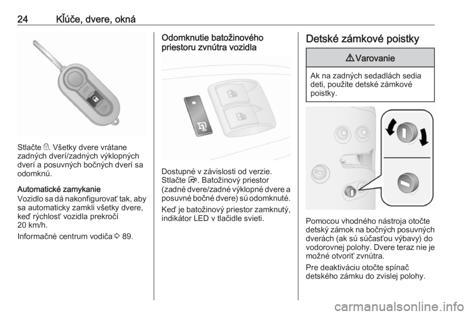 OPEL COMBO D 2017.5  Používateľská príručka (in Slovak) 24Kľúče, dvere, okná
Stlačte e. Všetky dvere vrátane
zadných dverí/zadných výklopných dverí a posuvných bočných dverí sa
odomknú.
Automatické zamykanie
Vozidlo sa dá nakonfigurova�