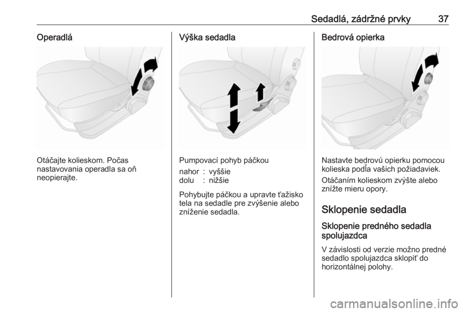 OPEL COMBO D 2017.5  Používateľská príručka (in Slovak) Sedadlá, zádržné prvky37Operadlá
Otáčajte kolieskom. Počas
nastavovania operadla sa oň
neopierajte.
Výška sedadla
Pumpovací pohyb páčkou
nahor:vyššiedolu:nižšie
Pohybujte páčkou a 